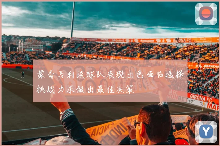 蒙哥马利谈球队表现出色面临选择挑战力求做出最佳决策